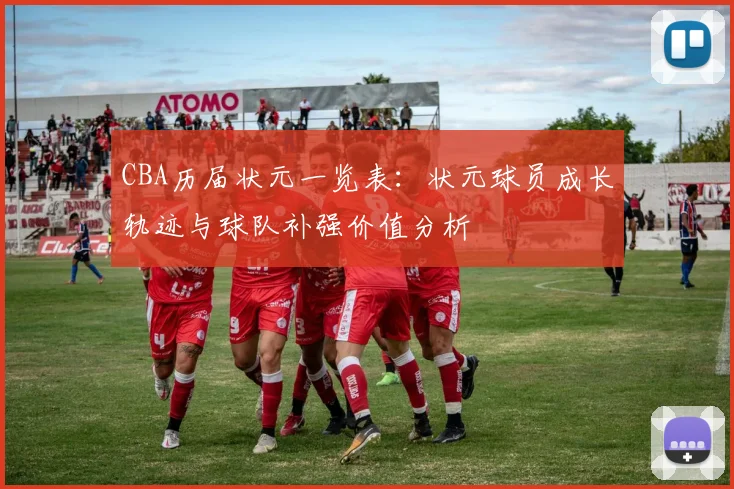 CBA历届状元一览表：状元球员成长轨迹与球队补强价值分析