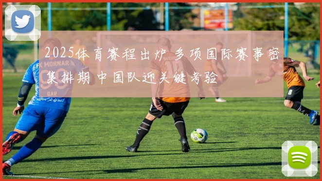 2025体育赛程出炉 多项国际赛事密集排期 中国队迎关键考验