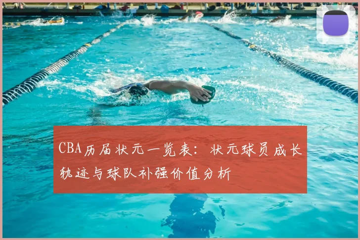 CBA历届状元一览表：状元球员成长轨迹与球队补强价值分析